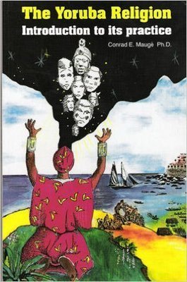 The Yoruba Religion: Introduction to Its Practice  by Conrad E. Mauge